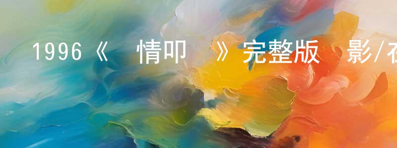 陳學巧發布1996《愛情叩應》完整版電影/在線觀看/百度云-美劇天堂